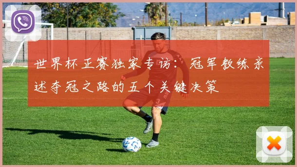 世界杯正赛独家专访：冠军教练亲述夺冠之路的五个关键决策