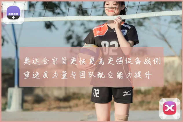奥运会宗旨更快更高更强促备战侧重速度力量与团队配合能力提升