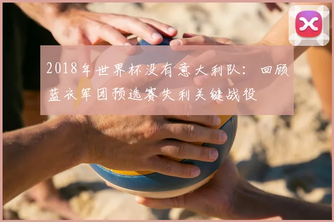 2018年世界杯没有意大利队：回顾蓝衣军团预选赛失利关键战役