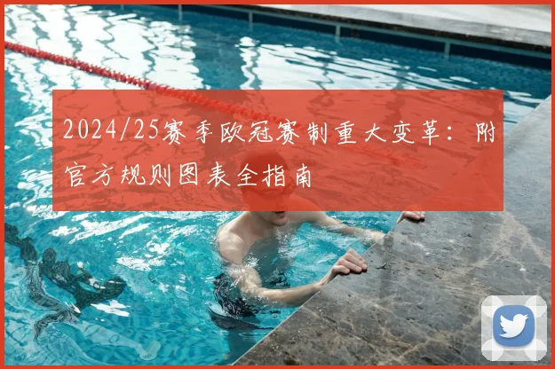 2024/25赛季欧冠赛制重大变革：附官方规则图表全指南