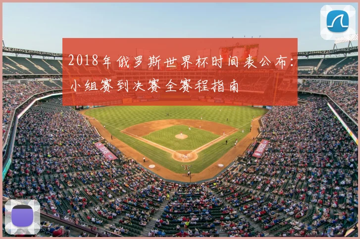 2018年俄罗斯世界杯时间表公布：小组赛到决赛全赛程指南