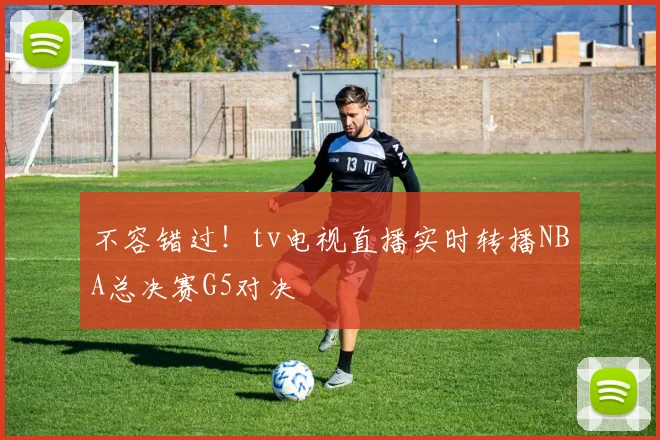 不容错过！tv电视直播实时转播NBA总决赛G5对决