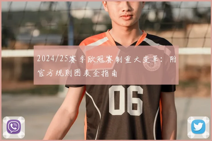 2024/25赛季欧冠赛制重大变革：附官方规则图表全指南