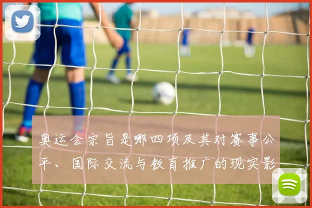 奥运会宗旨是哪四项及其对赛事公平、国际交流与教育推广的现实影响