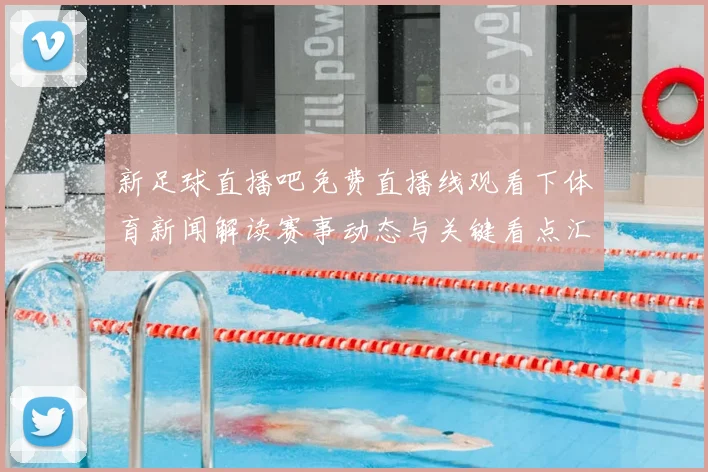 新足球直播吧免费直播线观看下体育新闻解读赛事动态与关键看点汇总