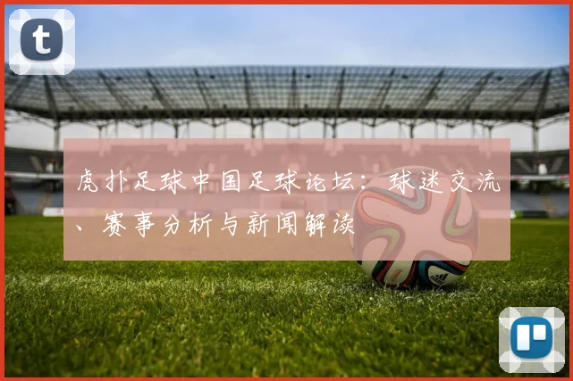 虎扑足球中国足球论坛：球迷交流、赛事分析与新闻解读