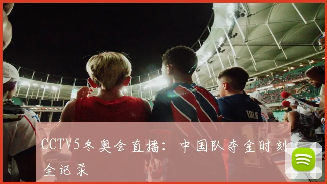 CCTV5冬奥会直播：中国队夺金时刻全记录