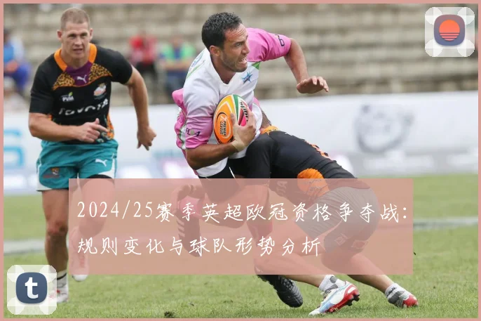 2024/25赛季英超欧冠资格争夺战：规则变化与球队形势分析