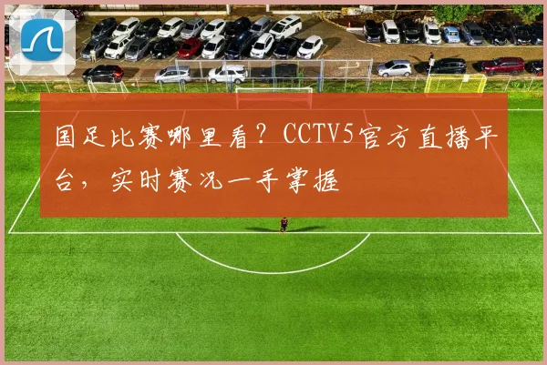 国足比赛哪里看？CCTV5官方直播平台，实时赛况一手掌握