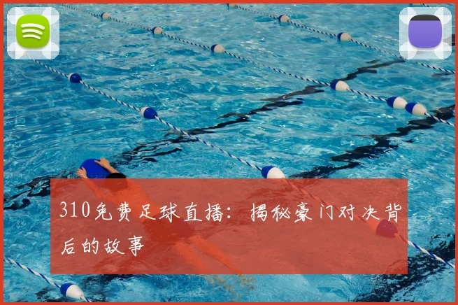 310免费足球直播：揭秘豪门对决背后的故事