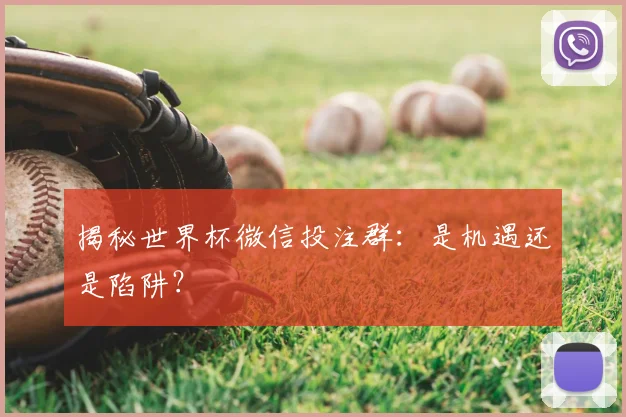 揭秘世界杯微信投注群：是机遇还是陷阱？