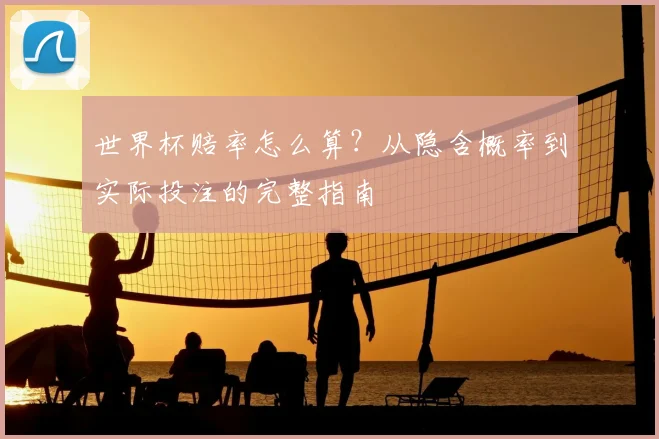 世界杯赔率怎么算？从隐含概率到实际投注的完整指南