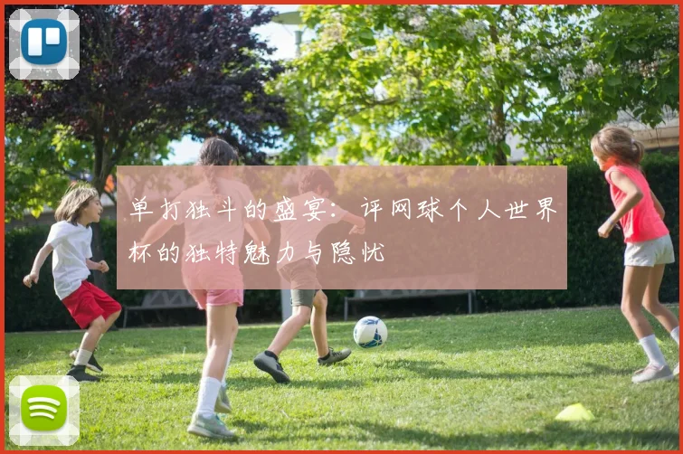 单打独斗的盛宴：评网球个人世界杯的独特魅力与隐忧