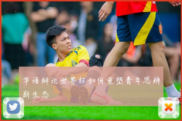 华语辩论世界杯如何重塑青年思辨新生态