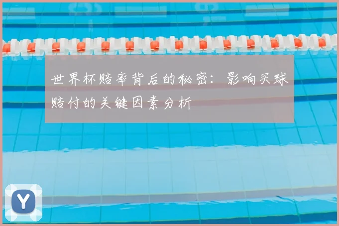 世界杯赔率背后的秘密：影响买球赔付的关键因素分析
