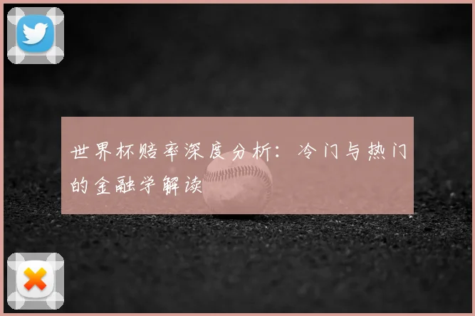 世界杯赔率深度分析：冷门与热门的金融学解读