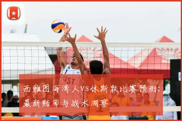 西雅图海湾人vs休斯敦比赛预测：最新赔率与战术洞察