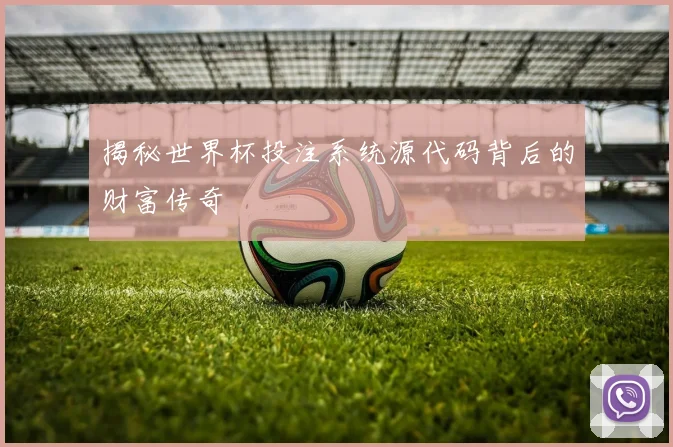 揭秘世界杯投注系统源代码背后的财富传奇