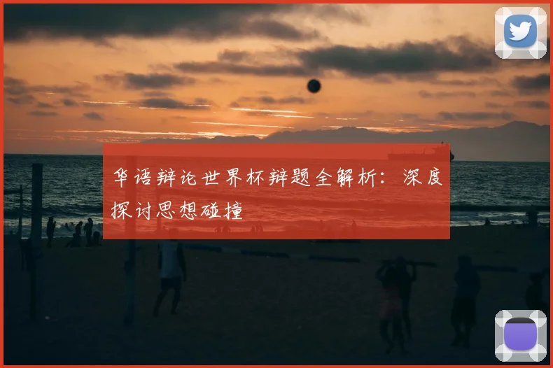 华语辩论世界杯辩题全解析：深度探讨思想碰撞