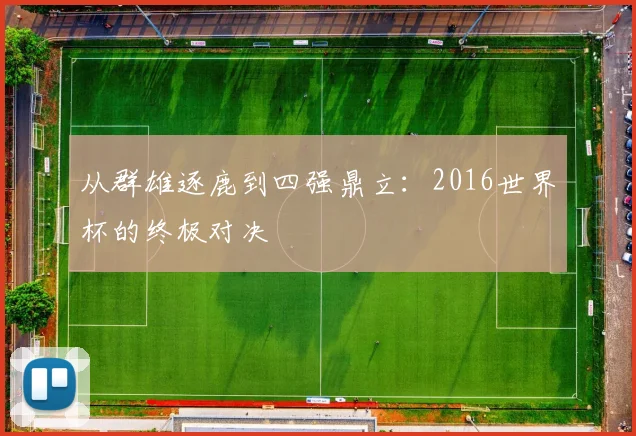 从群雄逐鹿到四强鼎立：2016世界杯的终极对决