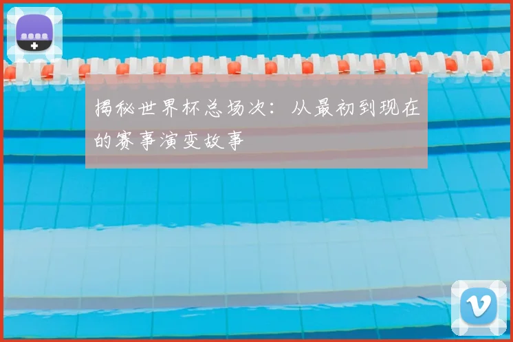 揭秘世界杯总场次：从最初到现在的赛事演变故事