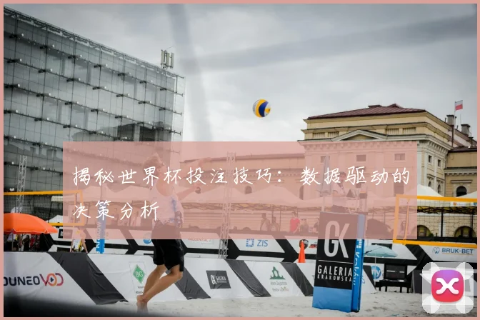 揭秘世界杯投注技巧：数据驱动的决策分析